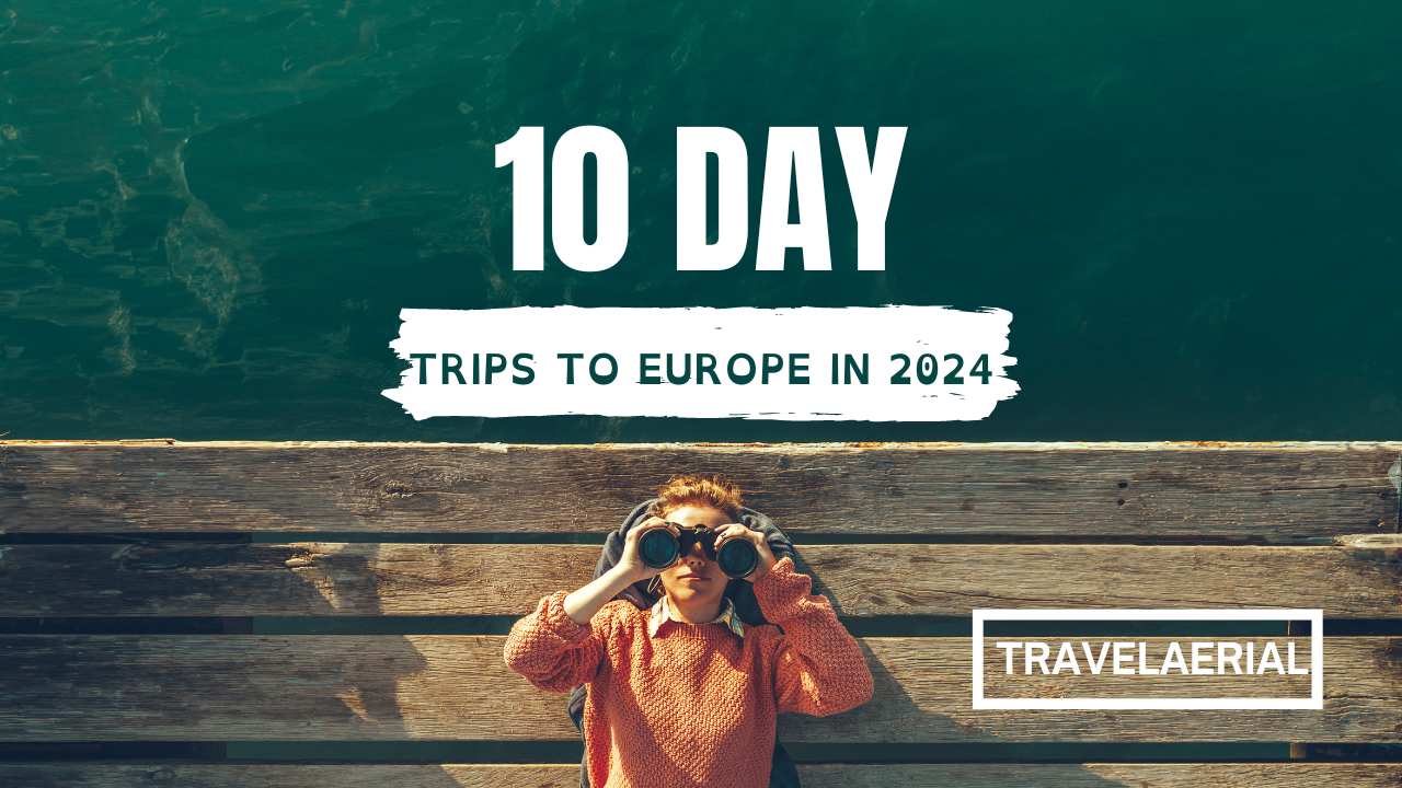 10 Day Trips to Europe in 2024